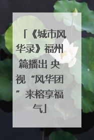 《城市风华录》福州篇播出 央视“风华团”来榕享福气