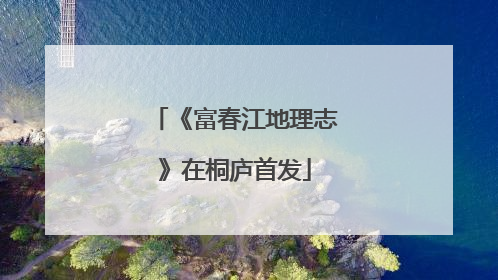 《富春江地理志》在桐庐首发