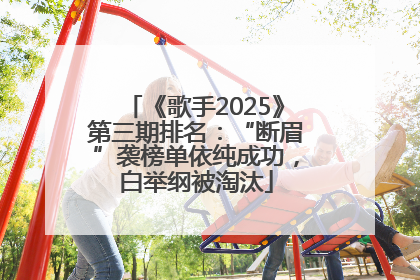 《歌手2025》第三期排名：“断眉”袭榜单依纯成功，白举纲被淘汰
