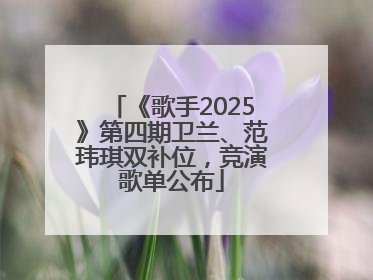 《歌手2025》第四期卫兰、范玮琪双补位，竞演歌单公布
