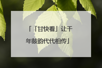 「甘快看」让千年鼓韵代代相传
