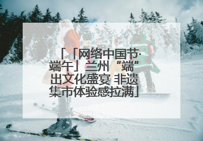 「网络中国节·端午」兰州“端”出文化盛宴 非遗集市体验感拉满