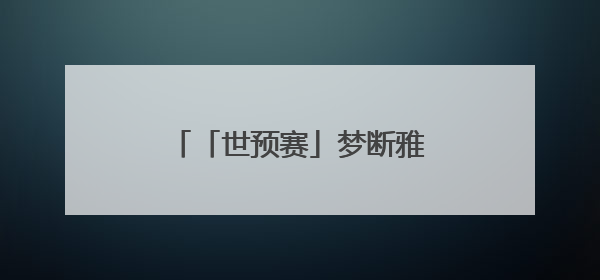 「世预赛」梦断雅加达！国足0比1负于印尼无缘世界杯