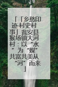 「乡愁印迹·村史村事」瓮安县猴场镇大河村：以“水”为“媒”共富共美从“河”而来