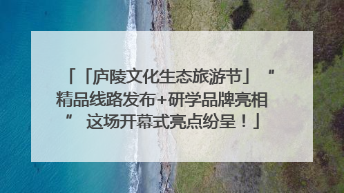 「庐陵文化生态旅游节」“精品线路发布+研学品牌亮相” 这场开幕式亮点纷呈！