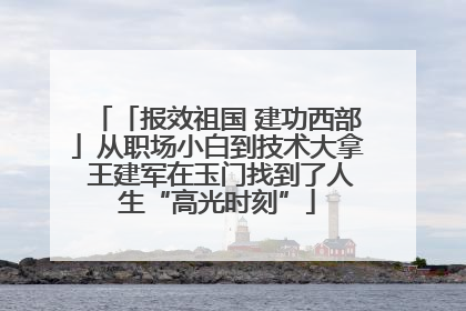 「报效祖国 建功西部」从职场小白到技术大拿 王建军在玉门找到了人生“高光时刻”