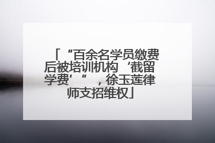 “百余名学员缴费后被培训机构‘截留学费’”，徐玉莲律师支招维权