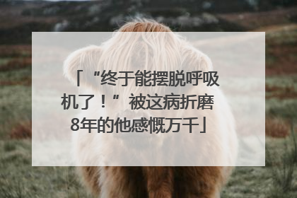 “终于能摆脱呼吸机了！”被这病折磨8年的他感慨万千