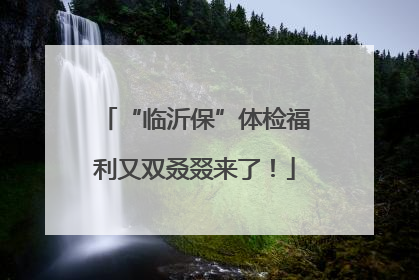 “临沂保”体检福利又双叒叕来了！