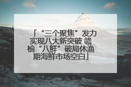 “三个聚焦”发力实现八大新突破 赣榆“八鲜”破局休渔期海鲜市场空白