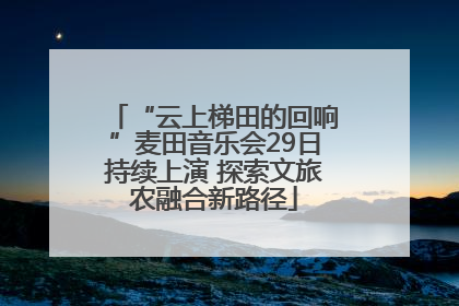 “云上梯田的回响”麦田音乐会29日持续上演 探索文旅农融合新路径