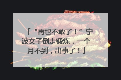 “再也不敢了！”宁波女子倒走锻炼，一个月不到，出事了！