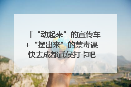 “动起来”的宣传车+“摆出来”的禁毒课 快去成都武侯打卡吧｜国际禁毒日