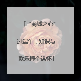 “商城之心”过端午，知识与欢乐撞个满怀