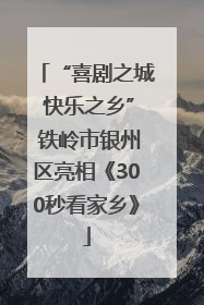 “喜剧之城 快乐之乡” 铁岭市银州区亮相《300秒看家乡》