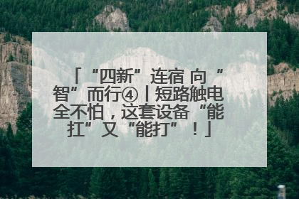 “四新”连宿 向“智”而行④丨短路触电全不怕，这套设备“能扛”又“能打”！