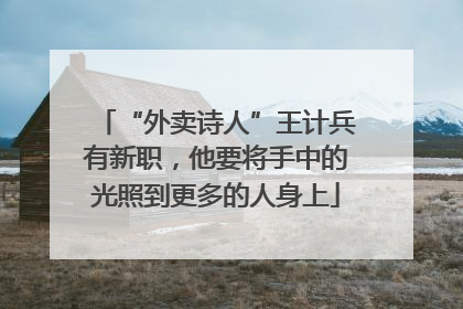 “外卖诗人”王计兵有新职，他要将手中的光照到更多的人身上