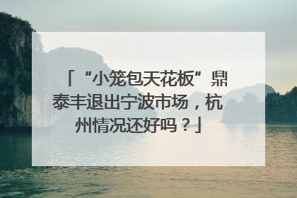 “小笼包天花板”鼎泰丰退出宁波市场，杭州情况还好吗？