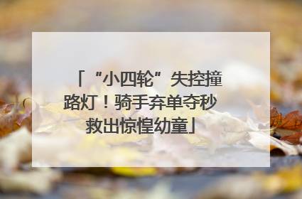 “小四轮”失控撞路灯！骑手弃单夺秒救出惊惶幼童