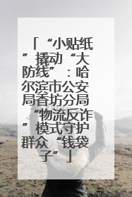 “小贴纸”撬动“大防线”：哈尔滨市公安局香坊分局“物流反诈”模式守护群众“钱袋子”