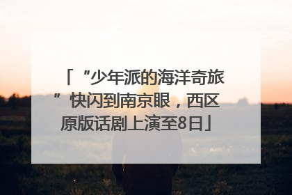 “少年派的海洋奇旅”快闪到南京眼，西区原版话剧上演至8日