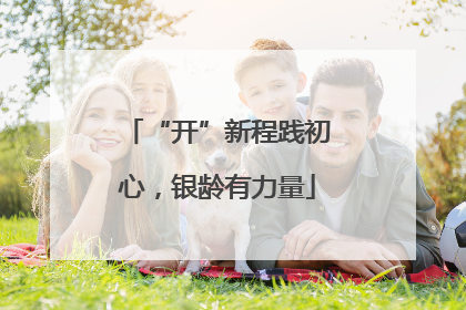 “开”新程践初心，银龄有力量