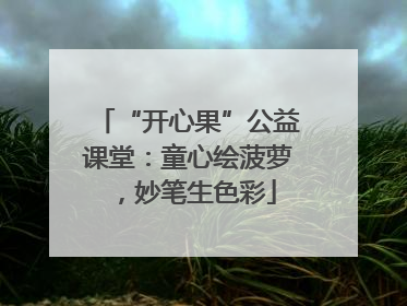 “开心果”公益课堂：童心绘菠萝，妙笔生色彩