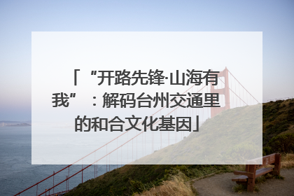 “开路先锋·山海有我”：解码台州交通里的和合文化基因