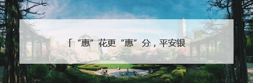 “惠”花更“惠”分，平安银行信用卡积分活动加码来袭