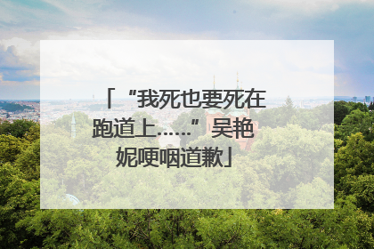 “我死也要死在跑道上……”吴艳妮哽咽道歉