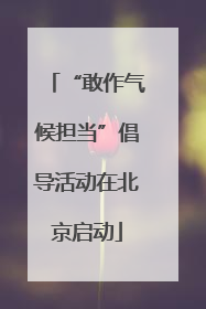 “敢作气候担当”倡导活动在北京启动