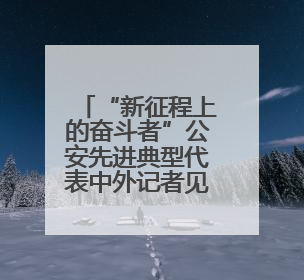 “新征程上的奋斗者”公安先进典型代表中外记者见面会在湖南公安引发热烈反响(二)