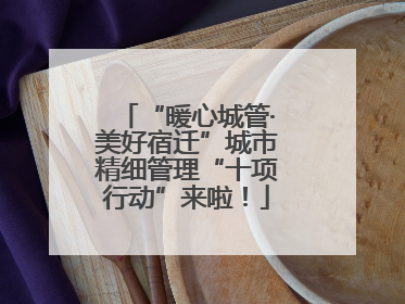 “暖心城管·美好宿迁”城市精细管理“十项行动”来啦！
