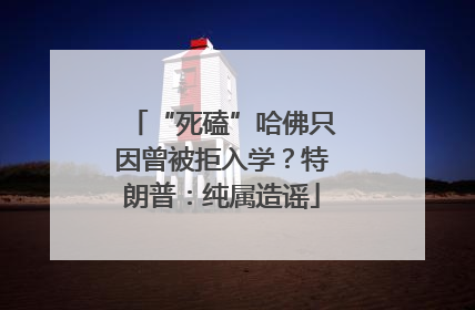 “死磕”哈佛只因曾被拒入学？特朗普：纯属造谣