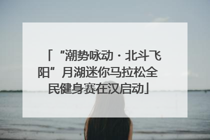 “潮势咏动・北斗飞阳”月湖迷你马拉松全民健身赛在汉启动