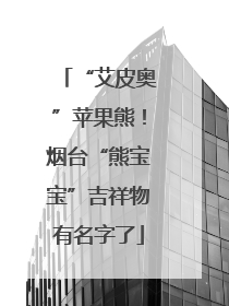 “艾皮奥”苹果熊！烟台“熊宝宝”吉祥物有名字了