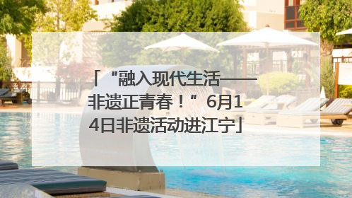 “融入现代生活——非遗正青春！”6月14日非遗活动进江宁
