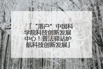 “落户”中国科学院科技创新发展中心！普法驿站护航科技创新发展