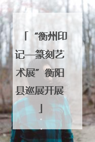 “衡州印记—篆刻艺术展”衡阳县巡展开展