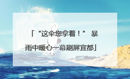 “这伞您拿着！” 暴雨中暖心一幕刷屏宜都