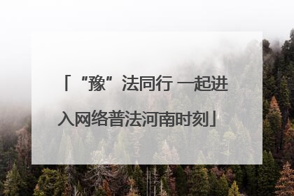 “豫”法同行 一起进入网络普法河南时刻