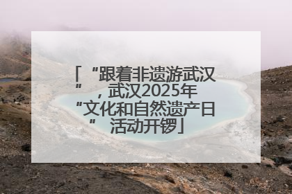 “跟着非遗游武汉”，武汉2025年“文化和自然遗产日” 活动开锣