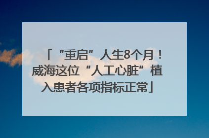“重启”人生8个月！威海这位“人工心脏”植入患者各项指标正常
