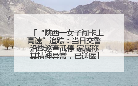 “陕西一女子闯卡上高速”追踪：当日交警沿线巡查截停 家属称其精神异常，已送医