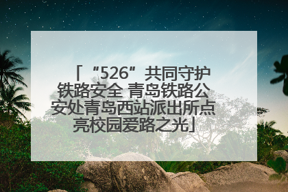 “526”共同守护铁路安全 青岛铁路公安处青岛西站派出所点亮校园爱路之光