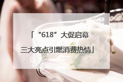 “618”大促启幕 三大亮点引燃消费热情