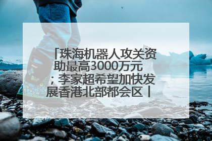 珠海机器人攻关资助最高3000万元；李家超希望加快发展香港北部都会区丨大湾区财经早参