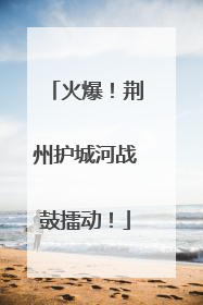 火爆！荆州护城河战鼓擂动！