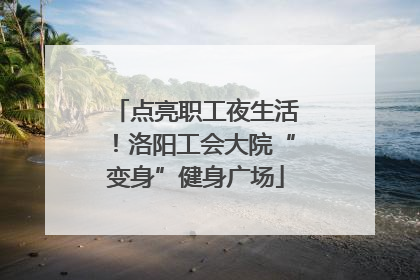 点亮职工夜生活！洛阳工会大院“变身”健身广场