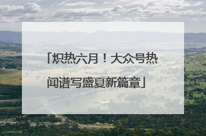 炽热六月！大众号热闻谱写盛夏新篇章